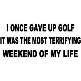 I Once Gave Up Golf It Was The Most Ferrifying Weekend Of My Life (Country of Manufacture: United States)